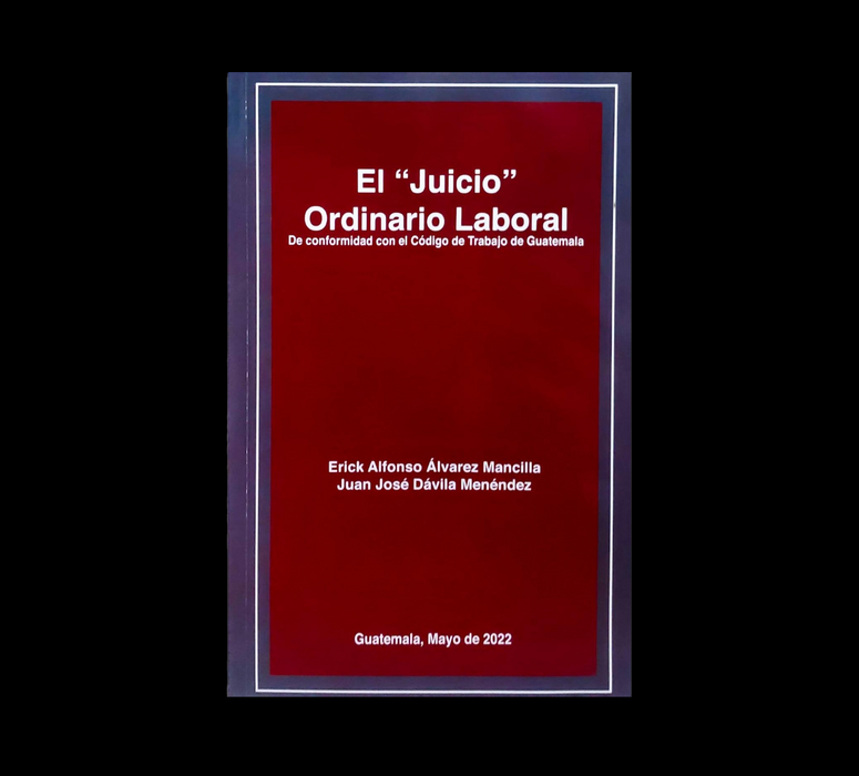 El "Juicio Ordinario Laboral" de conformidad con el Código de Trabajo de Guatemala