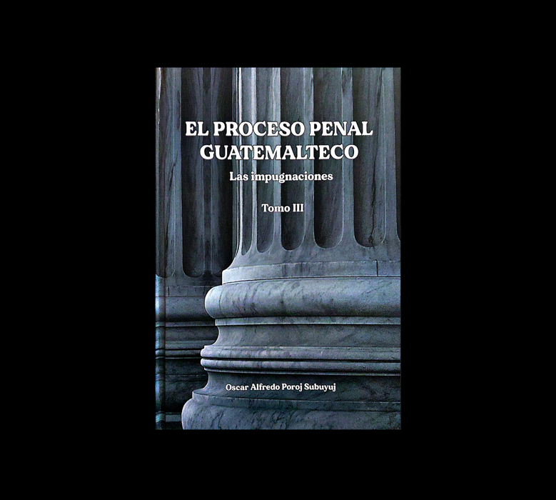 El Proceso Penal Guatemalteco TOMO III -Las Impugnaciones-