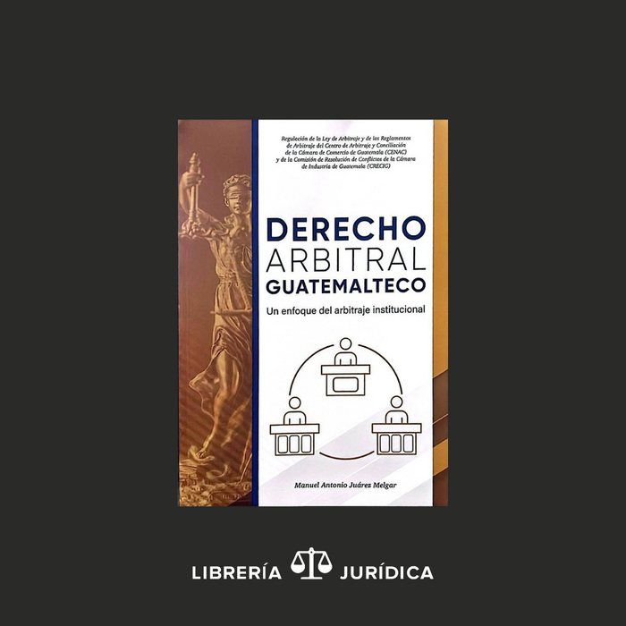 Derecho Arbitral Guatemalteco- Un Enfoque del Arbitraje Institutocional-