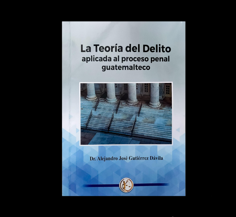 La Teoría del Delito Aplicada al Proceso Penal Guatemalteco