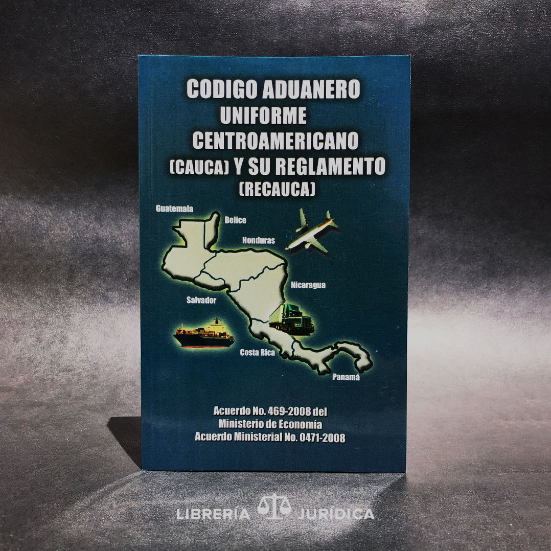 Código Aduanero Uniforme Centroamericano CAUCA y su Reglamento RECAUCA