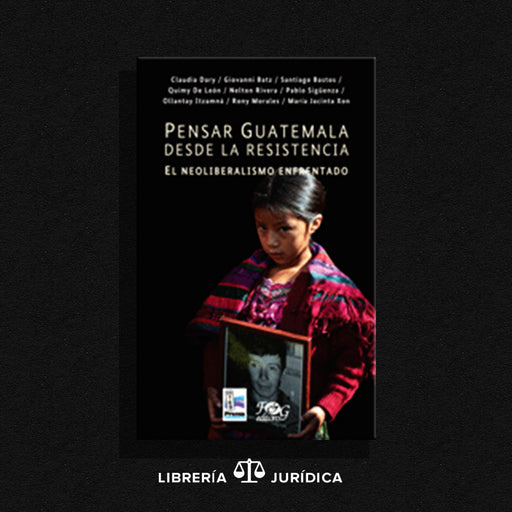 Pensar Guatemala desde la Resistencia (El Neoliberalismo Enfrentado) - Libreria Juridica 